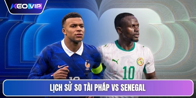 Soi Kèo Pháp Vs Senegal Lúc 02h00 Ngày 17/06 - World Cup 4 Lịch sử so tài Pháp vs Senegal