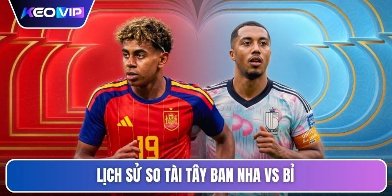 Kèo Nhà Cái Tây Ban Nha Vs Bỉ 02h00 Ngày 11/07/2026 4 Lịch sử so tài Tây Ban Nha vs Bỉ