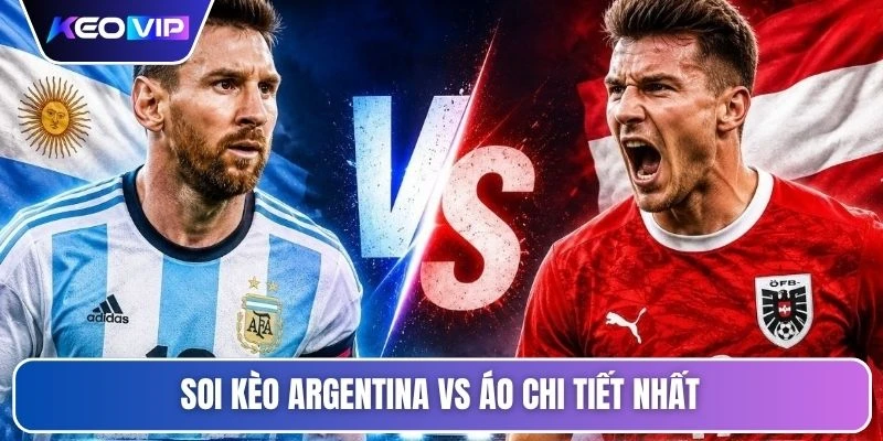 Soi kèo Argentina vs Áo chi tiết nhất