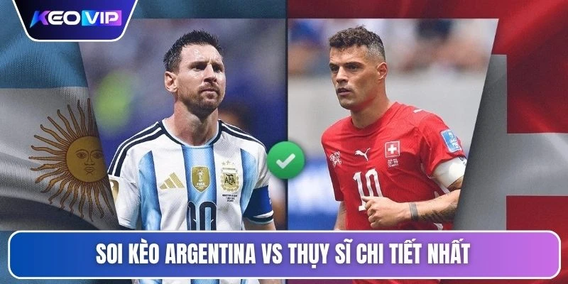 Soi kèo Argentina vs Thụy Sĩ chi tiết nhất