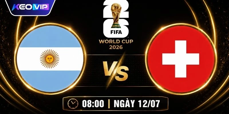 Soi Kèo Argentina Vs Thụy Sĩ Vào Lúc 08h00 Ngày 12/07/2026
