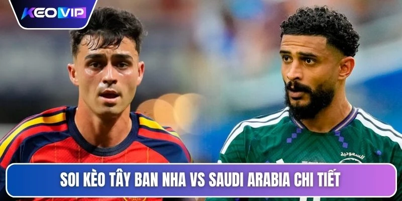 Soi kèo Tây Ban Nha vs Saudi Arabia chi tiết