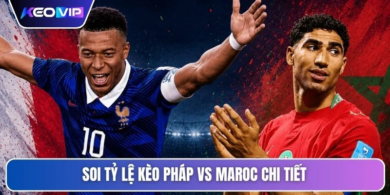 Soi tỷ lệ kèo Pháp vs Maroc chi tiết