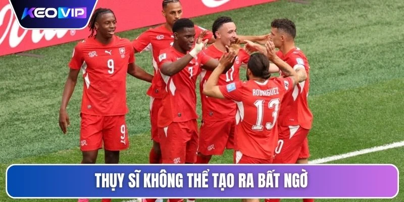Thụy Sĩ không thể tạo ra bất ngờ
